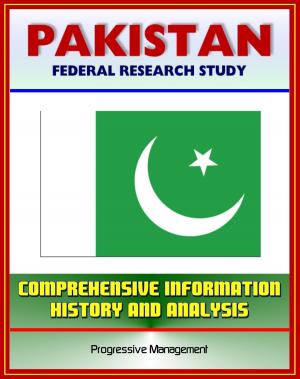 Cover of the book Pakistan: Federal Research Study and Country Profile with Comprehensive Information, History, and Analysis - Politics, Economy, Military, Islamabad by Progressive Management