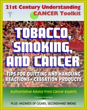 Cover of the book 21st Century Understanding Cancer Toolkit: Tobacco, Smoking, and Cancer - Tips for Quitting, Handling Reactions, Cessation Products, Secondhand Smoke, Cigars, Smokeless Tobacco, Lung and Oral Cancer by Progressive Management