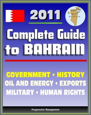 Cover of the book 2011 Complete Guide to Bahrain: Bahraini Government, Military, Human and Religious Rights, History, Trade, Exports, Economy - Authoritative Coverage by Progressive Management