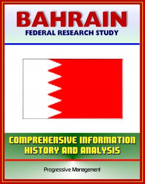 Cover of the book Bahrain: Federal Research Study with Comprehensive Information, History, and Analysis - History, Politics, Economy, Persian Gulf States by Progressive Management