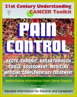 Cover of the book 21st Century Understanding Cancer Toolkit: Pain Control in Cancer - Acute, Chronic, Breakthrough, Neuropathic, Medicine, Complementary Treatments, Goals, Assessment by Progressive Management