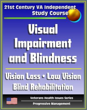 Cover of the book 21st Century VA Independent Study Course: Visual Impairment and Blindness, Vision Loss, Eye Pathologies, Training Programs, Low Vision, Blind Rehabilitation, Psychological and Family Implications by Progressive Management