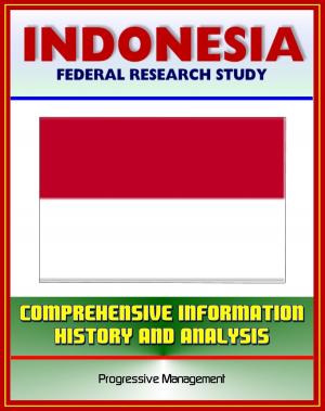 Cover of the book Indonesia: Federal Research Study and Country Profile with Comprehensive Information, History, and Analysis - Algiers, History, Politics, Economy, Jakarta by Progressive Management