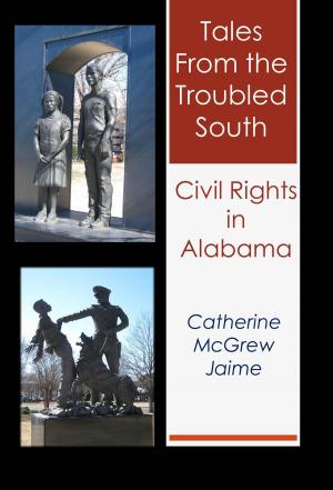 Cover of the book Tales from the Troubled South: Civil Rights in Alabama by Catherine McGrew Jaime