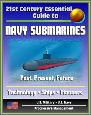 Cover of the book 21st Century Essential Guide to Navy Submarines: Past, Present, and Future of the Sub Fleet, History, Technology, Ship Information, Pioneers, Cold War, Nuclear Attack, Ballistic, Guided Missile by Progressive Management