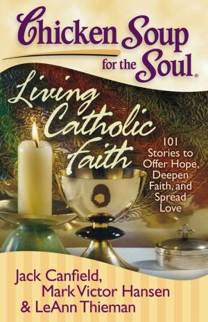 Cover of the book Chicken Soup for the Soul: Living Catholic Faith by Jack Canfield, Mark Victor Hansen, David Tabatsky