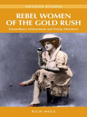 Cover of the book Rebel Women of the Gold Rush: Extraordinary Achievements and Daring Adventures by Anne Shannon