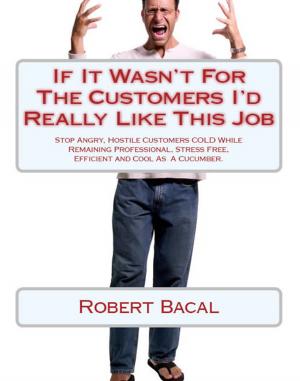 Cover of the book If It Wasn't For The Customers I'd Really LIke This Job: Stop Angry, Hostile Customers COLD While Remaining Professional, Stress Free, Efficient, and Cool As  A Cucumber. by Phil Morgan