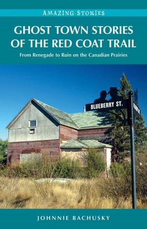Cover of the book Ghost Town Stories of the Red Coat Trail: From Renegade to Ruin on the Canadian Prairies by Amanda Spottiswoode