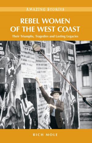 Cover of the book Rebel Women of the West Coast: Their Triumphs, Tragedies and Lasting Legacies by Roxanne Willems Snopek