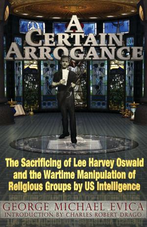 Cover of the book A Certain Arrogance: The Sacrificing of Lee Harvey Oswald and the Wartime Manipulation of Religious Groups by U.S. Intelligence by Chauncey Holt
