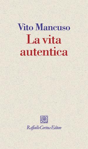 Cover of the book La vita autentica by Massimo Recalcati