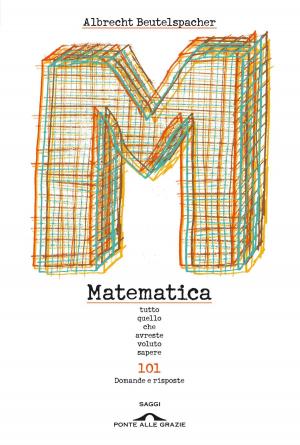 Cover of the book Matematica. Tutto quello che avreste voluto sapere by Roberta Milanese, Paolo Mordazzi