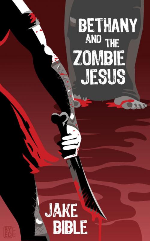Cover of the book Bethany And The Zombie Jesus: A Novelette With 11 Other Tales of Horror And Grotesquery by Jake Bible, Samannah Media