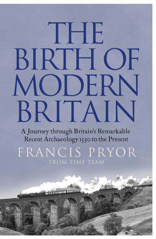 Cover of the book The Birth of Modern Britain: A Journey into Britain’s Archaeological Past: 1550 to the Present by Francis Pryor, HarperCollins Publishers