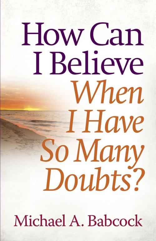 Cover of the book How Can I Believe When I Have So Many Doubts? by Michael A. Babcock, Harvest House Publishers
