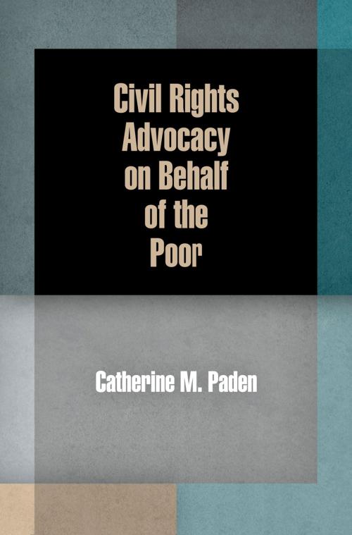 Cover of the book Civil Rights Advocacy on Behalf of the Poor by Catherine M. Paden, University of Pennsylvania Press, Inc.