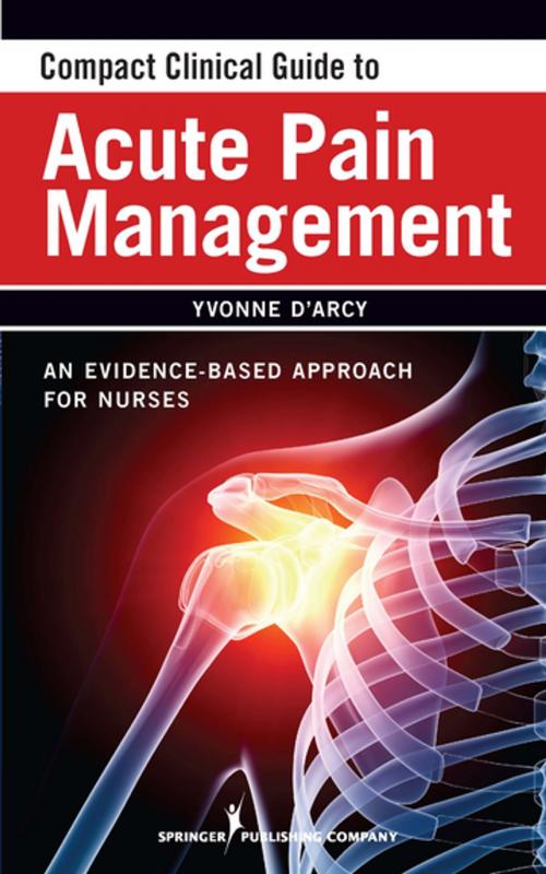 Cover of the book Compact Clinical Guide to Acute Pain Management by Yvonne D'Arcy, MS, CRNP, CNS, Springer Publishing Company