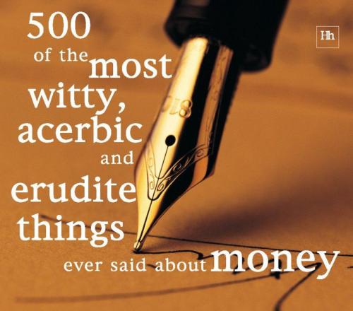 Cover of the book 500 of the Most Witty, Acerbic and Erudite Things Ever Said About Money by Philip Jenks, Harriman House