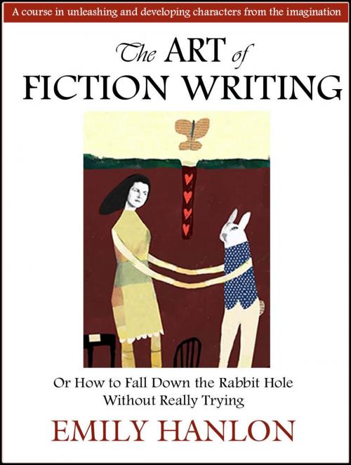 Cover of the book The Art of Fiction Writing or How To Fall Down the Rabbit Hole Without Really Trying by Emily Hanlon, Emily Hanlon