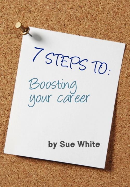 Cover of the book 7 STEPS TO: Boosting your career by Sue White, Sue White