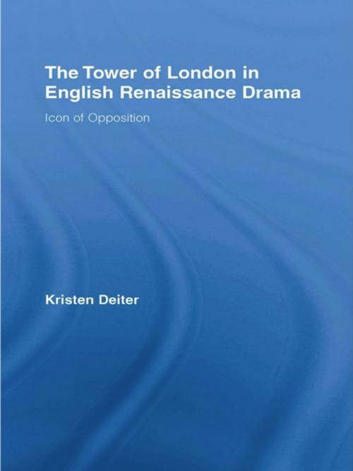 Cover of the book The Tower of London in English Renaissance Drama by Kristen Deiter, Taylor and Francis