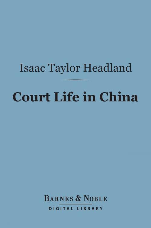 Cover of the book Court Life in China (Barnes & Noble Digital Library) by Isaac Taylor Headland, Barnes & Noble