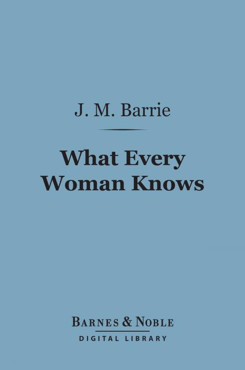 Cover of the book What Every Woman Knows (Barnes & Noble Digital Library) by J. M. Barrie, Barnes & Noble