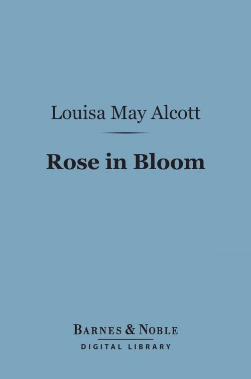 Cover of the book Rose in Bloom: (Barnes & Noble Digital Library) by Louisa May Alcott, Barnes & Noble