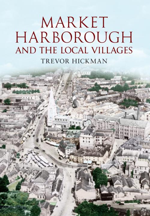 Cover of the book Market Harborough and the Local Villages by Trevor Hickman, Amberley Publishing