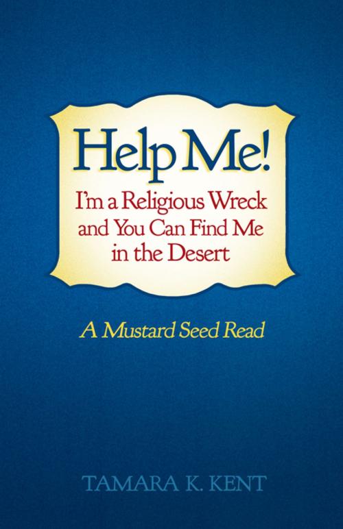 Cover of the book Help Me! I’M a Religious Wreck and You Can Find Me in the Desert by Tamara K. Kent, WestBow Press