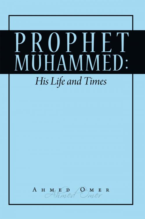 Cover of the book Prophet Mohammed: His Life and Times by Ahmed Omer, AuthorHouse