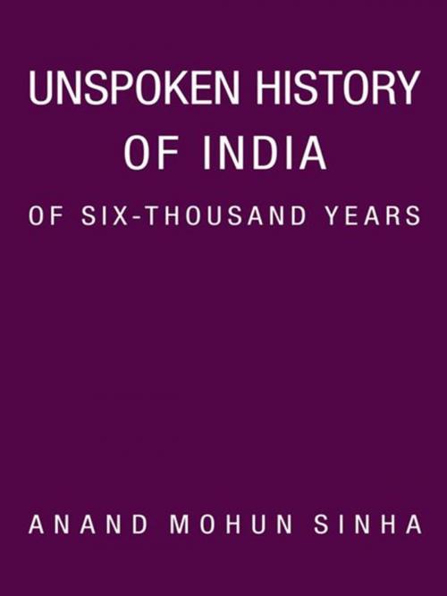 Cover of the book Unspoken History of India of Six-Thousand Years by Anand Mohun Sinha, AuthorHouse UK