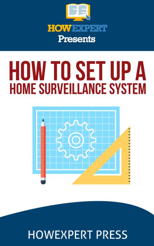 Cover of the book How To Set Up a Home Surveillance System: Your Step-By-Step Guide To Creating a Free Home Surveillance System by HowExpert, HowExpert