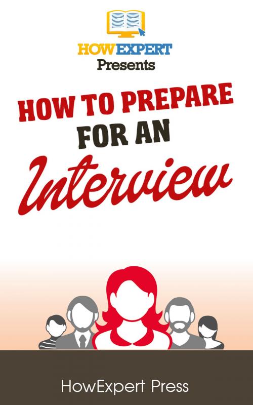 Cover of the book How To Prepare For An Interview: Your Step-By-Step Guide To Preparing For An Interview by HowExpert, HowExpert