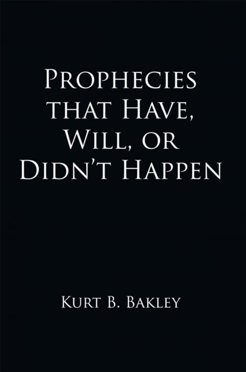 Cover of the book Prophecies That Have, Will, or Didn't Happen by Kurt B. Bakley, AuthorHouse