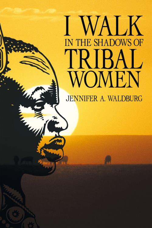 Cover of the book I Walk in the Shadows of Tribal Women by Jennifer A. Waldburg, AuthorHouse