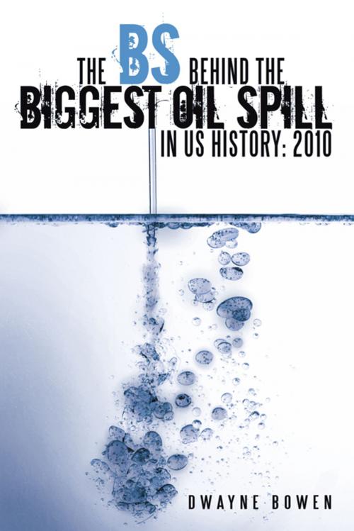 Cover of the book The Bs Behind the Biggest Oil Spill in Us History: 2010 by Dwayne Bowen, AuthorHouse