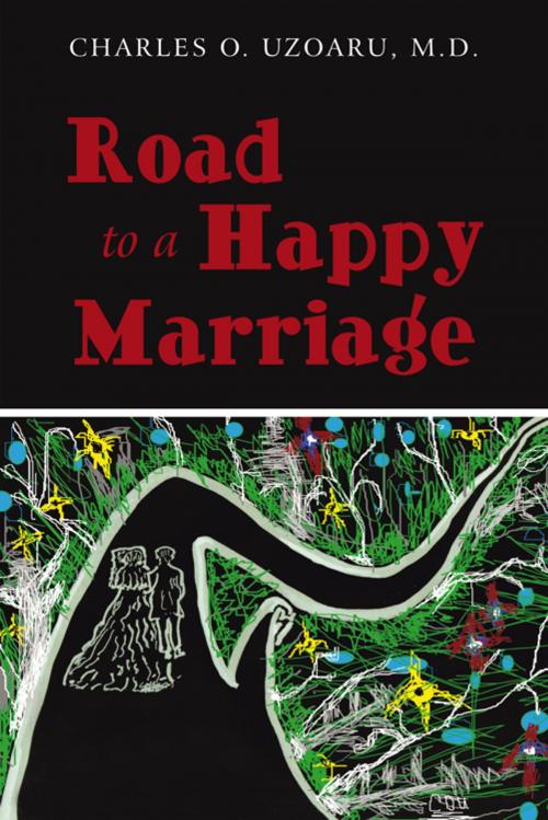 Cover of the book Road to a Happy Marriage by Charles O. Uzoaru M.D., AuthorHouse