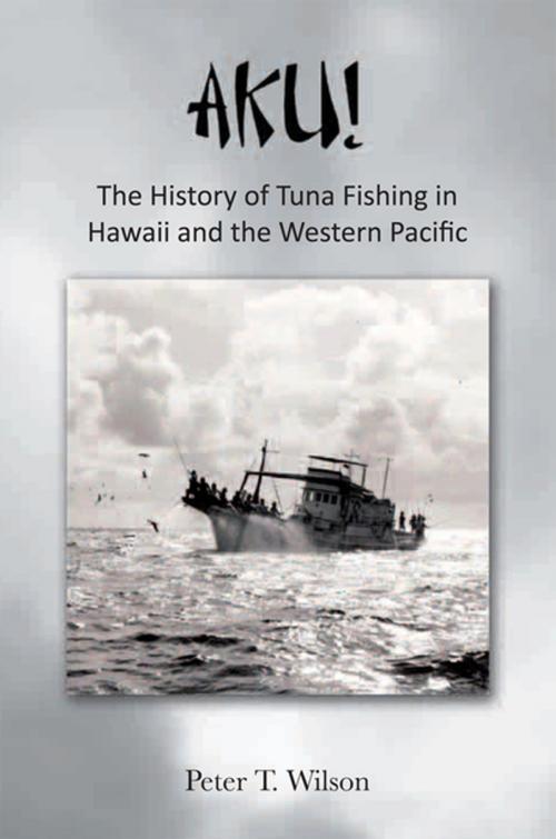 Cover of the book Aku! the History of Tuna Fishing in Hawaii and the Western Pacific by Peter Wilson, Xlibris US