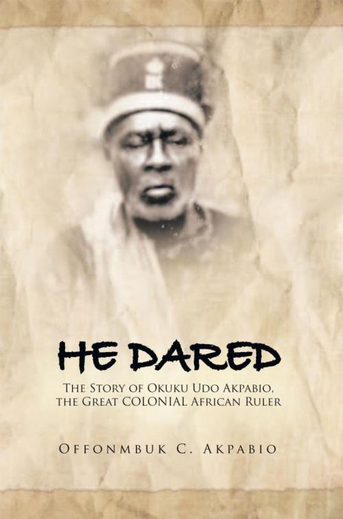 Cover of the book He Dared by Offonmbuk C. Akpabio, Xlibris UK