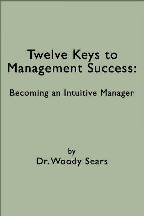 Cover of the book Twelve Keys to Management Success: Becoming an Intuitive Manager by Woodrow Sears, Woodrow Sears