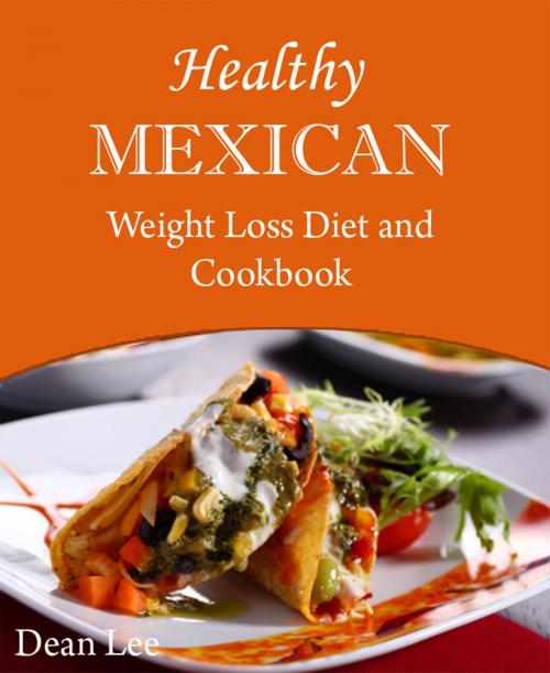 Cover of the book Healthy Mexican Weight Loss Diet and Cookbook by Dean Lee, Dean Lee