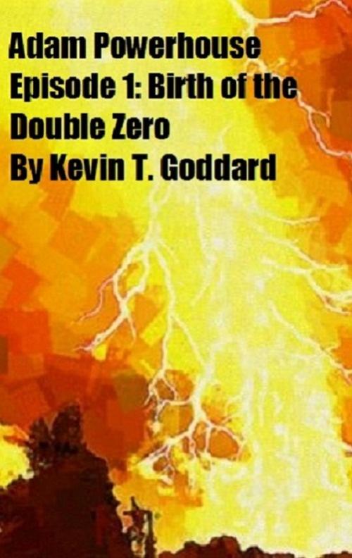 Cover of the book Adam Powerhouse Episode 1: Birth of the Double Zero by Kevin T. Goddard, Kevin T. Goddard