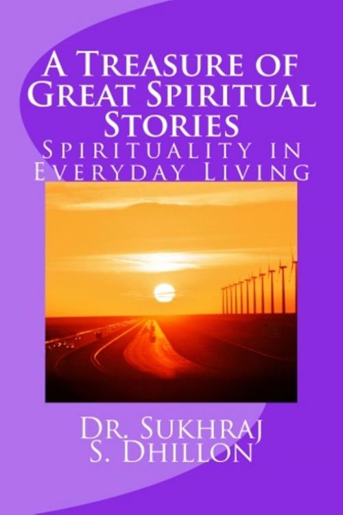 Cover of the book A Treasure of Great Spiritual Stories: Spirituality in Everyday Living by Dr. Sukhraj Dhillon, Dr. Sukhraj Dhillon