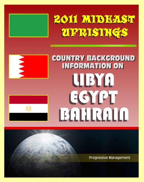 Cover of the book 2011 Mideast Uprisings: Country Background Information on Libya and Gaddafi, Egypt, and Bahrain - Authoritative Coverage of Government, Military, Human Rights, History by Progressive Management, Progressive Management