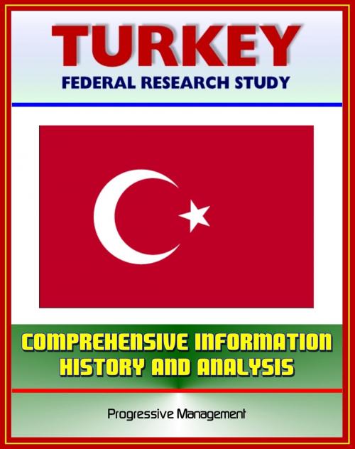 Cover of the book Turkey: Federal Research Study and Country Profile with Comprehensive Information, History, and Analysis - Politics, Economy, Military - Istanbul, Ataturk, Islamists, Armenian Genocide by Progressive Management, Progressive Management