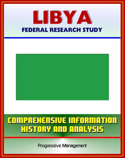 Cover of the book Libya: Federal Research Study and Country Profile with Comprehensive Information, History, and Analysis - Politics, Economy, Military - Muammar al Qadhafi by Progressive Management, Progressive Management