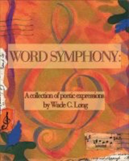 Cover of the book Word Symphony: A Collection of Poetic Expressions by Wade C. Long, Wade C. Long