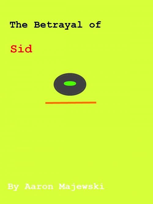 Cover of the book The Betrayal Of Sid by Aaron Majewski, Aaron Majewski